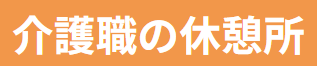 介護職の休憩所Webサイト